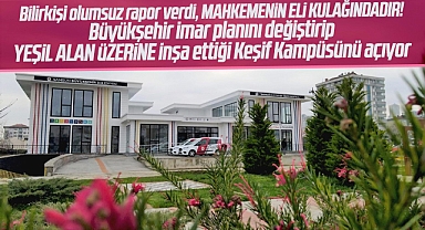 Samsun Büyükşehir Belediyesi bilirkişilerin olumsuz rapor verdiği Keşif Kampüsünü açıyor