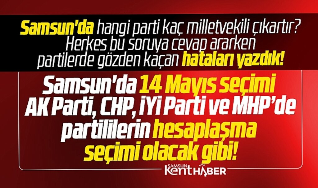 Samsun'da 14 Mayıs seçimi partilerde hesaplaşma seçimi olacak! İşte stratejik hatalar