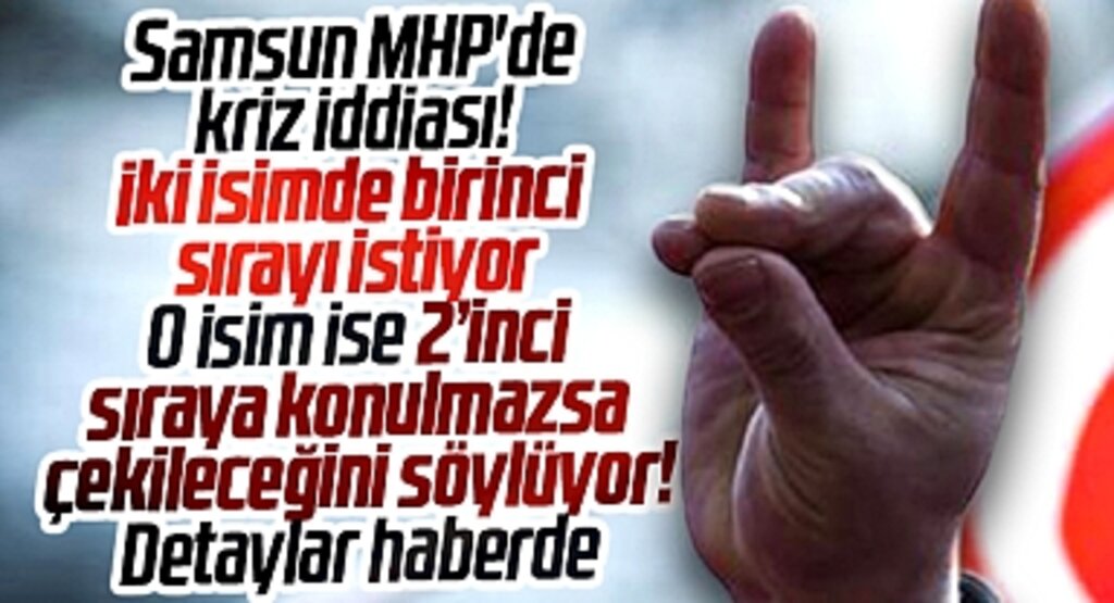 Samsun MHP'de birinci sıra krizi! O isim ise 2'inci sıraya konulmazsa çekileceğini söylüyor