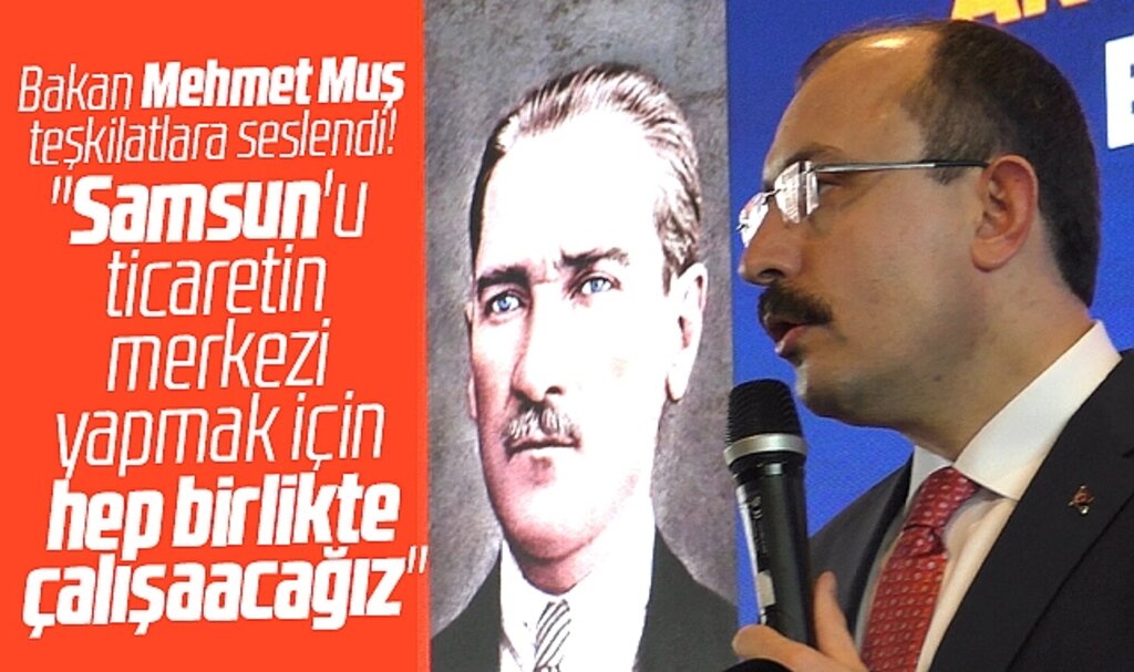 Ticaret Bakanı Mehmet Muş Samsun'u ticaretin merkezi yapacaklarını söyledi