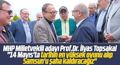MHP Milletvekili adayı Prof.Dr. İlyas Topsakal: Samsun'u şaha kaldıracağız