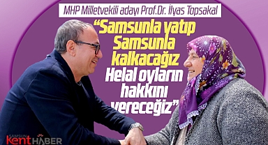 MHP Samsun Milletvekili adayı İlyas Topsakal: Samsunla yatıp Samsunla kalkacağız