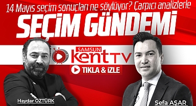Samsun'da 14 Mayıs seçim sonuçları ne söylüyor? Seçim Gündemi Samsun Kent TV'de