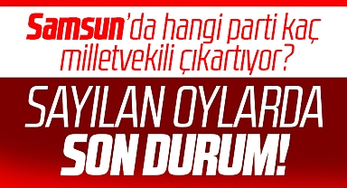 Samsun'da 14 Mayıs seçimleri hangi parti kaç milletvekili çıkartıyor? Son durum