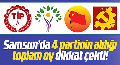 Samsun'da TİP, Yeşil Sol, TKP ve HKP'nin aldığı toplam oy dikkati çekti