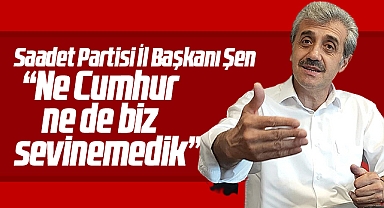 SP Samsun İl Başkanı Şen'den seçim yorumu! Ne Cumhur ne de biz sevinemedik