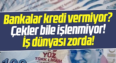 Bankalar kredi vermiyor? Çekler bile işlenmiyor! İş dünyası zorda