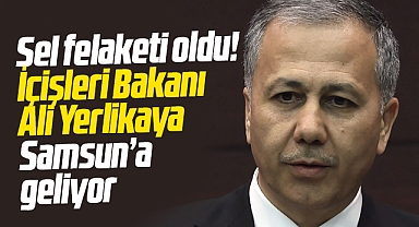 İçişleri Bakanı Ali Yerlikaya, sel felaketi geçiren Samsun'a geliyor