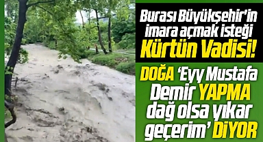 Samsun Büyükşehirin imara açmak istediği Kürtün Vadisi sel suları altında kaldı