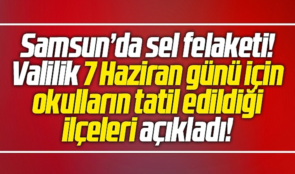 Samsun'da sel felaketi! 7 Haziran günü okulların tatil edildiği ilçeler açıklandı