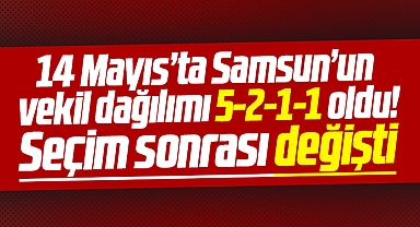 Samsun'un milletvekili dağılımı 2. tur seçimi sonrası değişti