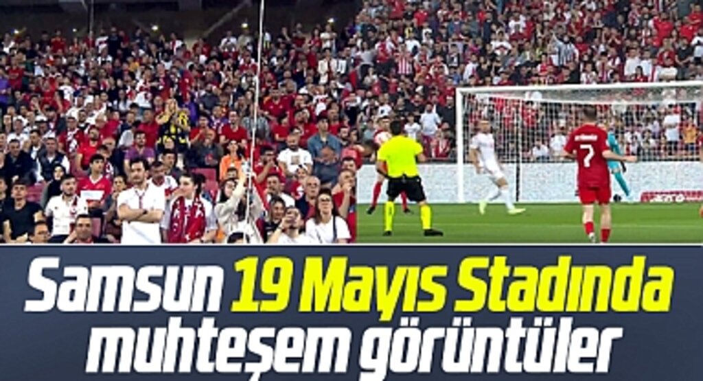 Türkiye-Galler maçı! Samsun 19 Mayıs Stadında muhteşem görüntüler