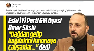 İYİ Parti'de Süslü'den dikkat çeken mesaj! Dağdan gelip bağdakini kovmaya çalışanlar