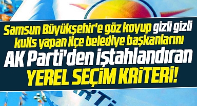 Samsun Büyükşehir'e göz koyan İlçe belediye başkanlarını AK Parti'den iştahlandıran kriter