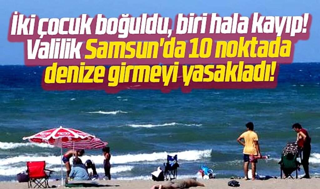 Samsun'da iki çocuk denizde boğuldu biri kayıp! Valilik 10 noktada denize girmeyi yasakladı