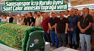 Samsunspor İcra Kurulu Üyesi Suat Çakır annesi Emine Çakır'ı toprağa verdi