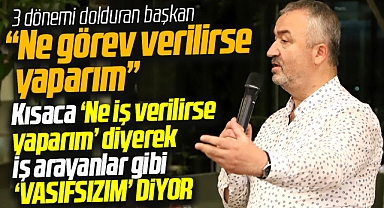 Samsun'da belediye başkanı vasıfsız elemanlar gibi ne görev verilirse yaparım dedi