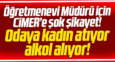 Samsun'da Öğretmenevi Müdürü için CİMER'e şok şikeyet! Alkol alıyor, odaya kadın atıyor