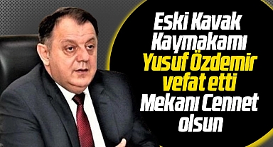 Samsun'un eski Kavak İlçe Kaymakamı Yusuf Özdemir vefat etti