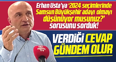 Erhan Usta, Samsun Büyükşehir adayı olacak mısınız sorusunu cevapladı