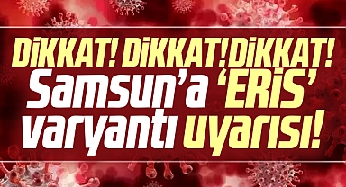 Samsun'a Eris varyantı uyarısı! Kovid hala öldürücü dikkatli olun!