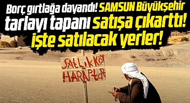 Samsun Büyükşehir'de borç gırtlağa dayanınca tarla ve arsalar satışa çıkartıldı
