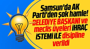 Samsun'da AK Parti'den şok hamle! Belediye başkanı ihraç istemi ile disipline verildi