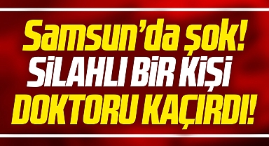 Samsun'da şok! Doktor Mustafa Erdem silahlı kişi tarafından kaçırıldı