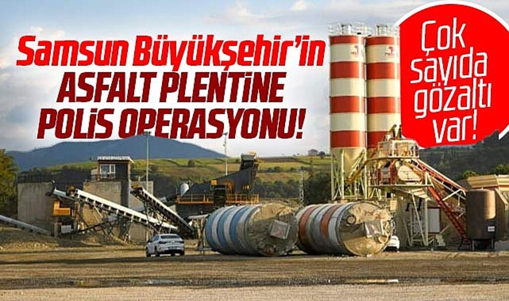 Samsun Büyükşehir Belediyesi'nin asfalt plentine polis operasyonu!