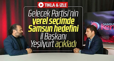 Samsun'da Gelecek Partisi'nin 2024 yerel seçim hedefi ne? İl Başkanı açıkladı