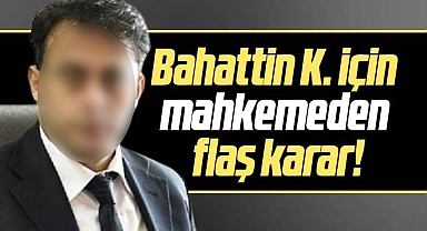 Samsun'da makamında servet çıkan Bahattin K. ile ilgili mahkemeden flaş karar