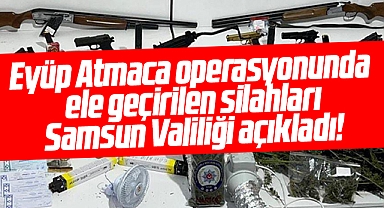 Samsun Valiliği Eyüp Atmaca operasyonunda ele geçirilen silahları açıkladı
