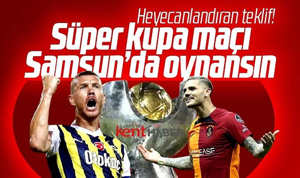 Süper Kupa final maçı Suudi Arabistan'da değil Samsun'da oynansın