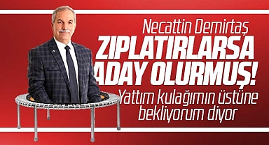 Necattin Demirtaş zıplatacak hamle olursa yeniden aday olurmuş
