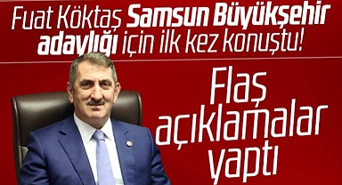 Samsun Büyükşehir adaylığı için Fuat Köktaş ilk kez konuştu! Flaş açıklamalar yaptı