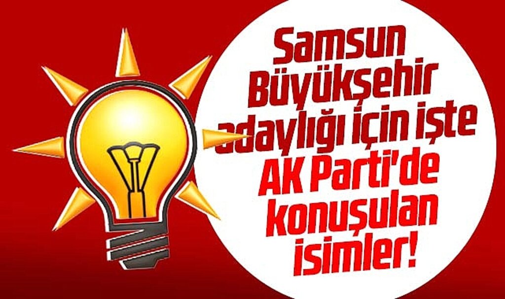 Samsun Büyükşehir adaylığı için işte AK Parti'de konuşulan isimler!