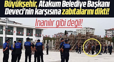 Samsun Büyükşehir Atakum Belediye Başkanı Deveci'nin karşısına zabıtalarını dikti