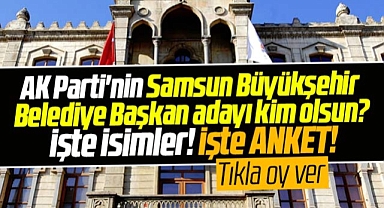 Samsun'da AK Parti'nin Büyükşehir Belediye Başkan adayı kim olsun? İşte anket