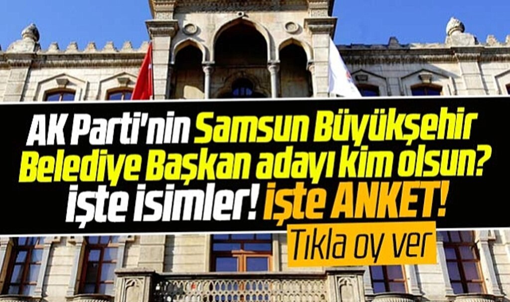 Samsun'da AK Parti'nin Büyükşehir Belediye Başkan adayı kim olsun? İşte anket