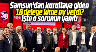 Samsun'dan CHP'nin 38. Kurultayına giden 18 delege kime oy verdi?