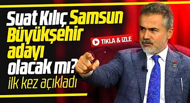 Suat Kılıç Samsun Büyükşehir adayı olacak mı? Merak edilen soruya yanıt verdi