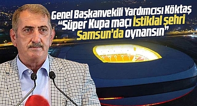 Fuat Köktaş'tan TFF'ye Süper Kupa çağrısı! İstiklal şehri Samsun'da oynansın
