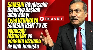 Samsun Büyükşehir aday adayı Celal Uzunkaya Samsun Kent TV'de açıklamalarda bulundu