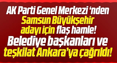 Samsun Büyükşehir adayı için AK Parti Genel Merkezi'nden flaş hamle!
