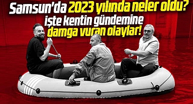 Samsun'da 2023 yılında neler oldu! İşte kentin gündemine damga vuran olaylar