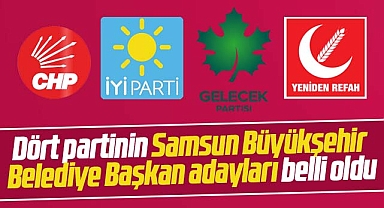 Samsun'da CHP, İYİ Parti, Gelecek ve Yeniden Refah'ın Büyükşehir adayları belli oldu