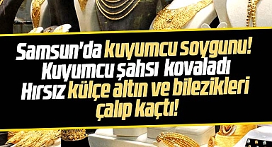Samsun'da kuyumcu soygunu! Hırsız külçe altın ve bilezikleri çalıp kaçtı!