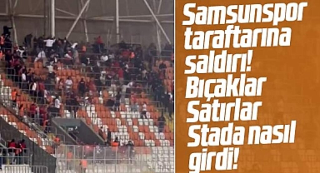 Samsunspor taraftarına Adana'da saldırı! Bıçak ve satırlar stada nasıl girdi