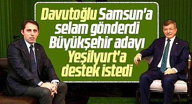 Ahmet Davutoğlu Samsun'a selam gönderdi Büyükşehir adayı Yeşilyurt'a destek istedi