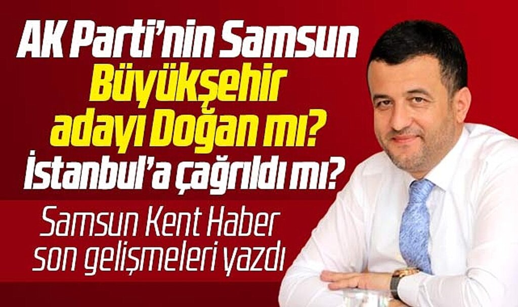 AK Parti'nin Samsun Büyükşehir adayı Halit Doğan mı? Halit Doğan çağrıldı mı?